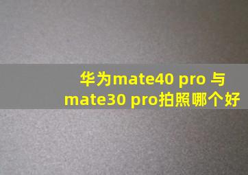 华为mate40 pro 与mate30 pro拍照哪个好